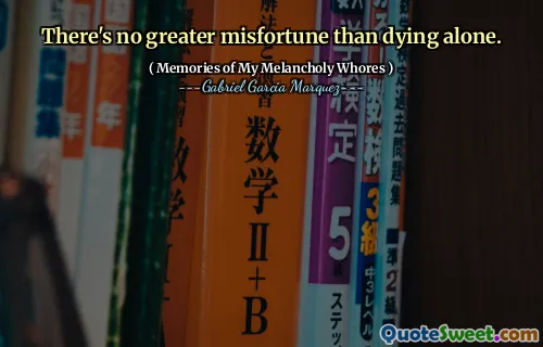 There's no greater misfortune than dying alone.
