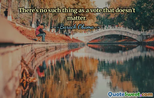 There's no such thing as a vote that doesn't matter.