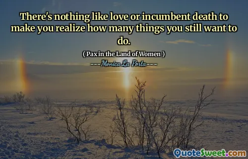 There's nothing like love or incumbent death to make you realize how many things you still want to do.