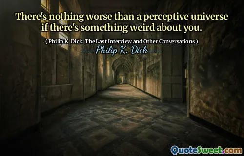 There's nothing worse than a perceptive universe if there's something weird about you.