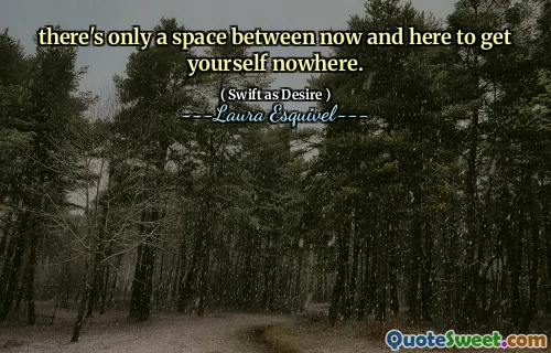 there's only a space between now and here to get yourself nowhere.