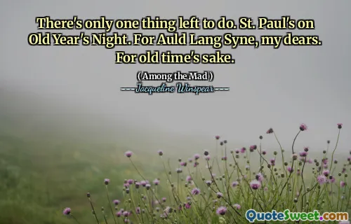There's only one thing left to do. St. Paul's on Old Year's Night. For Auld Lang Syne, my dears. For old time's sake.