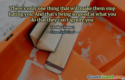 只有一件事可以让他们不再恨你。这就是你所做的事情如此出色，以至于他们无法忽视你。