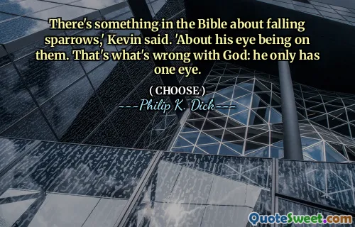There's something in the Bible about falling sparrows,' Kevin said. 'About his eye being on them. That's what's wrong with God: he only has one eye.