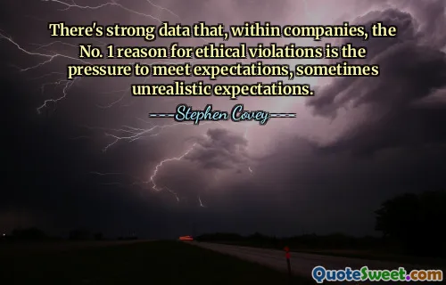 There's strong data that, within companies, the No. 1 reason for ethical violations is the pressure to meet expectations, sometimes unrealistic expectations.