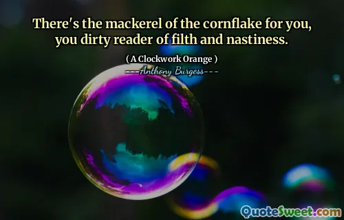 There's the mackerel of the cornflake for you, you dirty reader of filth and nastiness.