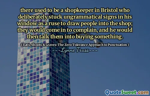 there used to be a shopkeeper in Bristol who deliberately stuck ungrammatical signs in his window as a ruse to draw people into the shop; they would come in to complain, and he would then talk them into buying something.