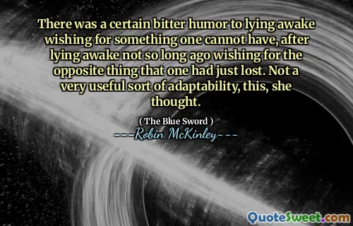 There was a certain bitter humor to lying awake wishing for something one cannot have, after lying awake not so long ago wishing for the opposite thing that one had just lost. Not a very useful sort of adaptability, this, she thought.