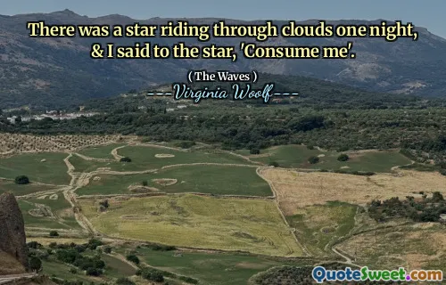 There was a star riding through clouds one night, & I said to the star, 'Consume me'.