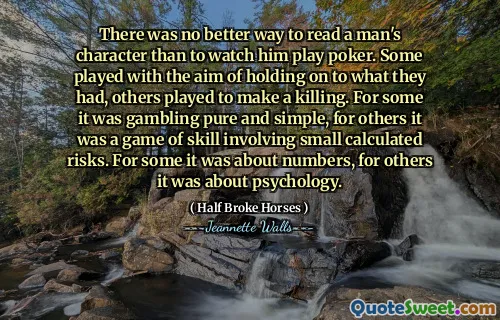 There was no better way to read a man's character than to watch him play poker. Some played with the aim of holding on to what they had, others played to make a killing. For some it was gambling pure and simple, for others it was a game of skill involving small calculated risks. For some it was about numbers, for others it was about psychology.