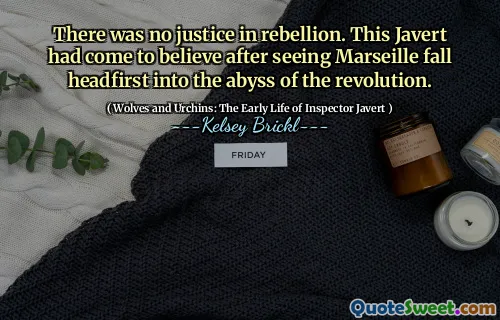 There was no justice in rebellion. This Javert had come to believe after seeing Marseille fall headfirst into the abyss of the revolution.