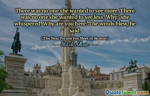 There was no one she wanted to see more. There was no one she wanted to see less. Why? she whispered. Why are you here?The winds blew, he said.