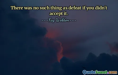 There was no such thing as defeat if you didn't accept it.