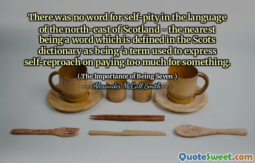 There was no word for self-pity in the language of the north-east of Scotland - the nearest being a word which is defined in the Scots dictionary as being 'a term used to express self-reproach on paying too much for something.