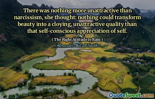There was nothing more unattractive than narcissism, she thought: nothing could transform beauty into a cloying, unattractive quality than that self-conscious appreciation of self.