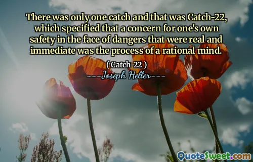 Был только один улов, и это был улов-22, в котором указано, что забота о собственной безопасности перед лицом опасностей, которые были реальными и немедленными, был процессом рационального разума.
