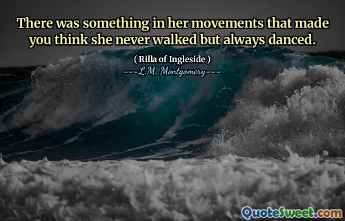 There was something in her movements that made you think she never walked but always danced.
