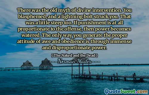 There was the old myth of divine intervention. You blasphemed, and a lightning bolt struck you. That was a little steep too. If punishment is at all proportionate to the offense, then power becomes watered. The only way you generate the proper attitude of awe and obedience is through immense and disproportionate power.