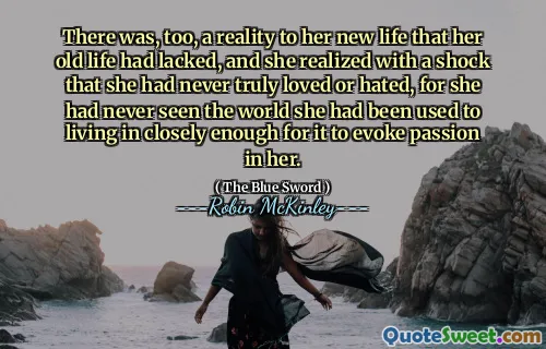 There was, too, a reality to her new life that her old life had lacked, and she realized with a shock that she had never truly loved or hated, for she had never seen the world she had been used to living in closely enough for it to evoke passion in her.