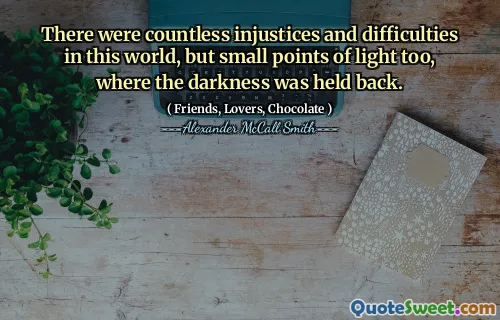 Det var utallige urettferdigheter og vanskeligheter i denne verden, men små lyspunkter også, der mørket ble holdt tilbake.