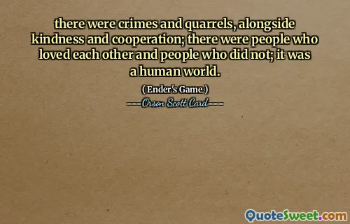 au fost crime și certuri, alături de bunătate și cooperare; au fost oameni care se iubeau și oameni care nu; era o lume umană.