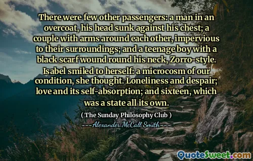 其他乘客很少：一个穿着大衣的男人，他的头靠在胸前。一对夫妇彼此之间的胳膊，对周围的环境不了解。还有一个十几岁的男孩，脖子上有黑围巾伤口，佐罗风格。伊莎贝尔（Isabel）对自己微笑：她的状况，她认为。孤独和绝望；爱及其自我吸收；十六岁，这是一个自己的状态。