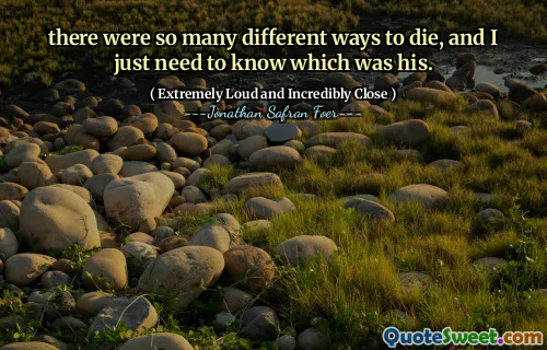 there were so many different ways to die, and I just need to know which was his.