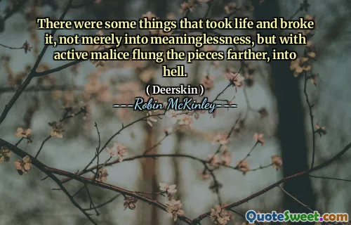 There were some things that took life and broke it, not merely into meaninglessness, but with active malice flung the pieces farther, into hell.