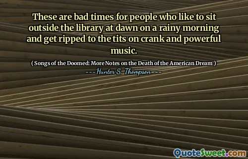 ये ऐसे लोगों के लिए बुरे समय हैं जो सुबह की बारिश के समय पुस्तकालय के बाहर बैठना पसंद करते हैं और क्रैंक और शक्तिशाली संगीत पर स्तन में फट जाते हैं।