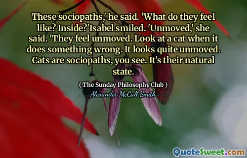 这些社会变态者。 ``他们感觉如何？里面？'伊莎贝尔微笑。她说：“不动。”他们感到不动。看猫做错事时看。它看起来很不动。猫是社会变态者。这是他们的自然状态。