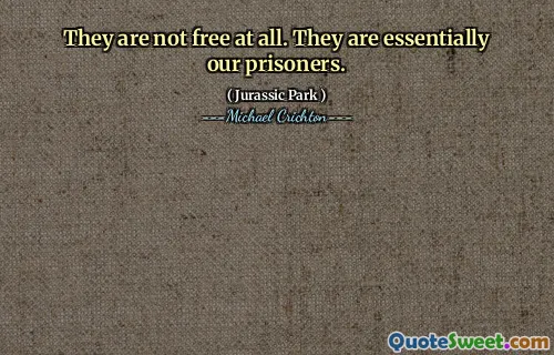 그들은 전혀 자유롭지 않습니다. 그들은 본질적으로 우리의 죄수입니다.