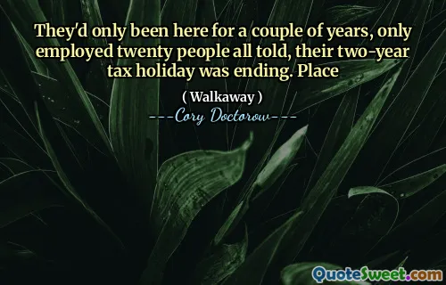 They'd only been here for a couple of years, only employed twenty people all told, their two-year tax holiday was ending. Place