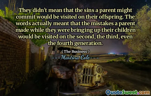 They didn't mean that the sins a parent might commit would be visited on their offspring. The words actually meant that the mistakes a parent made while they were bringing up their children would be visited on the second, the third, even the fourth generation.