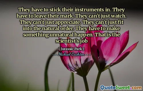 他们必须坚持自己的乐器。他们必须留下痕迹。他们不能只是看。他们不能只是欣赏。他们不能仅适合自然秩序。他们必须使某件事发生。那是科学家的工作