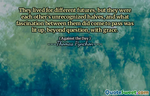 They lived for different futures, but they were each other's unrecognized halves, and what fascination between them did come to pass was lit up, beyond question, with grace.