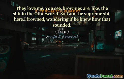 They love me. You see, brownies are, like, the shit in the Otherworld. So I am the supreme shit here.I frowned, wondering if he knew how that sounded.