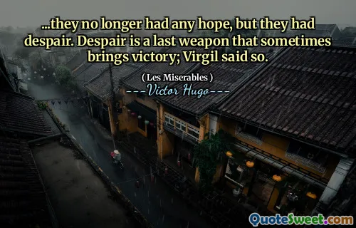 ...they no longer had any hope, but they had despair. Despair is a last weapon that sometimes brings victory; Virgil said so.