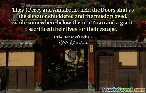 They {Percy and Annabeth} held the Doors shut as the elevator shuddered and the music played, while somewhere below them, a Titan and a giant sacrificed their lives for their escape.