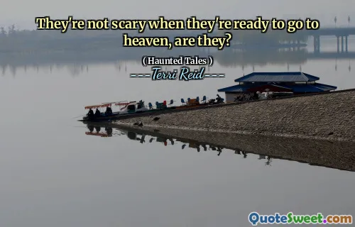 They're not scary when they're ready to go to heaven, are they?