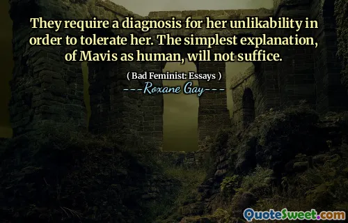 They require a diagnosis for her unlikability in order to tolerate her. The simplest explanation, of Mavis as human, will not suffice.