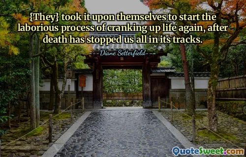 {They} took it upon themselves to start the laborious process of cranking up life again, after death has stopped us all in its tracks.