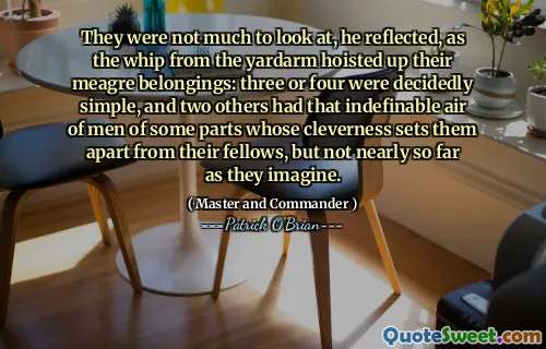They were not much to look at, he reflected, as the whip from the yardarm hoisted up their meagre belongings: three or four were decidedly simple, and two others had that indefinable air of men of some parts whose cleverness sets them apart from their fellows, but not nearly so far as they imagine.