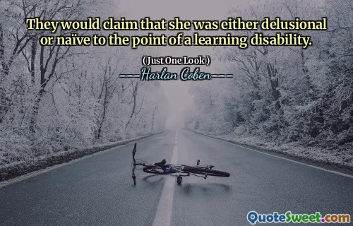 They would claim that she was either delusional or naïve to the point of a learning disability.