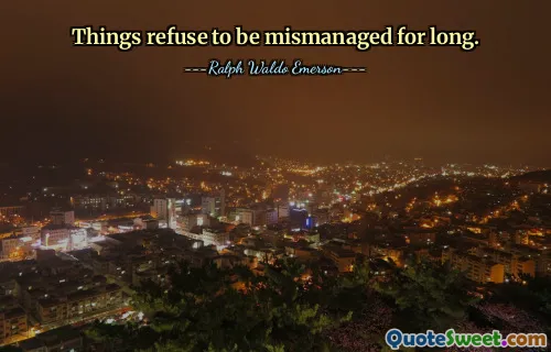 Things refuse to be mismanaged for long.
