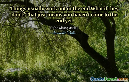 Things usually work out in the end.What if they don't?That just means you haven't come to the end yet.