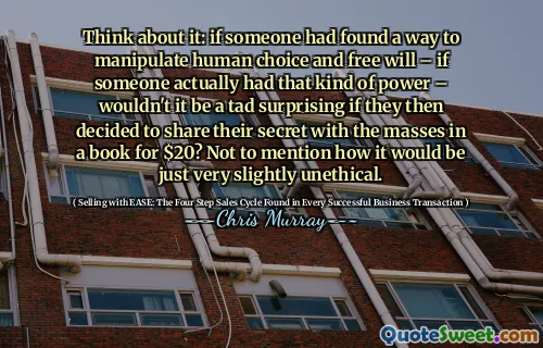 Think about it: if someone had found a way to manipulate human choice and free will – if someone actually had that kind of power – wouldn't it be a tad surprising if they then decided to share their secret with the masses in a book for $20? Not to mention how it would be just very slightly unethical.
