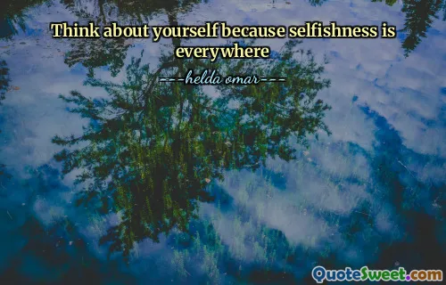 Think about yourself because selfishness is everywhere