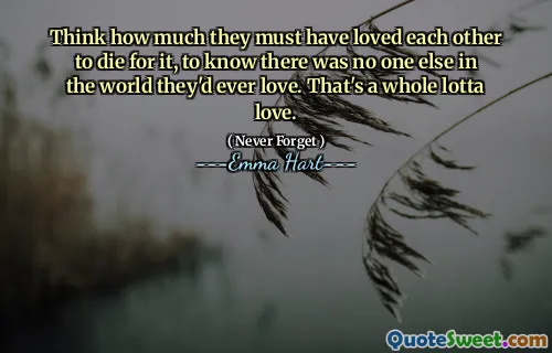 فكر في مقدار ما يجب أن يحبوا بعضهم البعض للموت من أجل ذلك ، ليعرفوا أنه لا يوجد شخص آخر في العالم الذي يحبونه على الإطلاق. هذا حب لوتا كله.