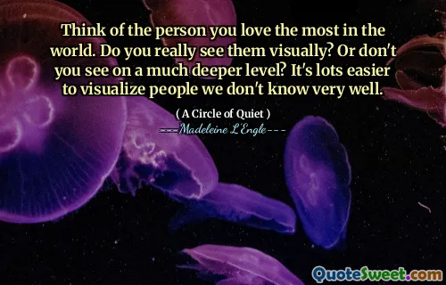 Think of the person you love the most in the world. Do you really see them visually? Or don't you see on a much deeper level? It's lots easier to visualize people we don't know very well.