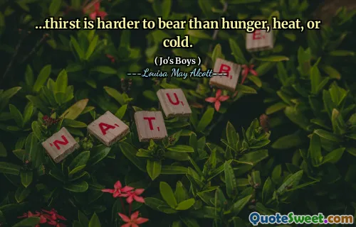 …thirst is harder to bear than hunger, heat, or cold.